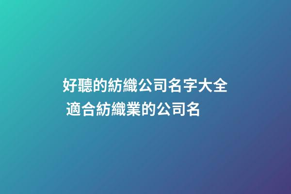 好聽的紡織公司名字大全 適合紡織業的公司名-第1張-公司起名-玄機派